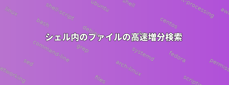 シェル内のファイルの高速増分検索