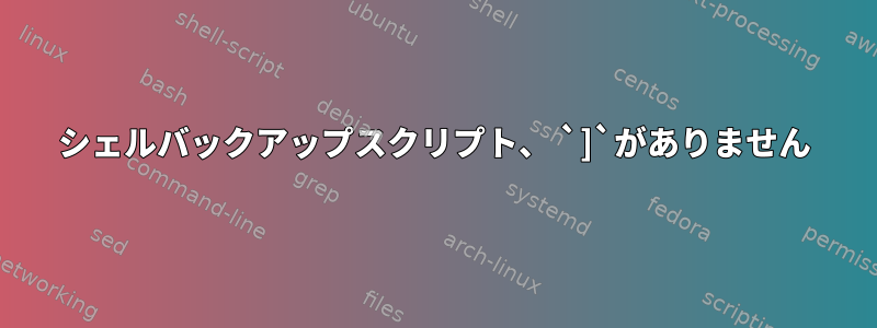 シェルバックアップスクリプト、 `]`がありません