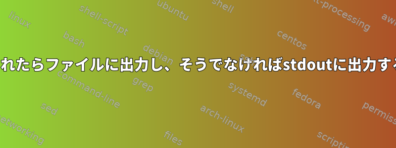 引数が与えられたらファイルに出力し、そうでなければstdoutに出力する簡潔な方法