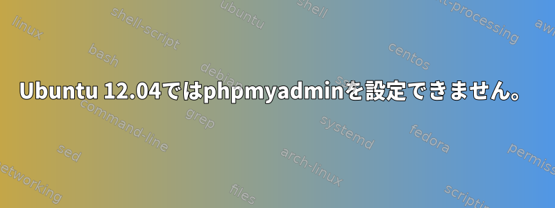 Ubuntu 12.04ではphpmyadminを設定できません。