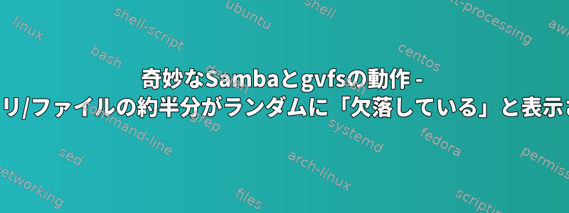 奇妙なSambaとgvfsの動作 - ディレクトリ/ファイルの約半分がランダムに「欠落している」と表示されます。