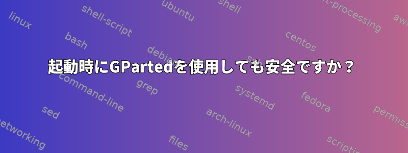 起動時にGPartedを使用しても安全ですか？