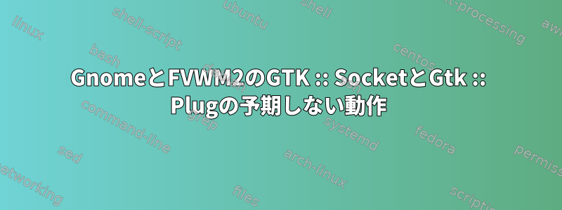 GnomeとFVWM2のGTK :: SocketとGtk :: Plugの予期しない動作