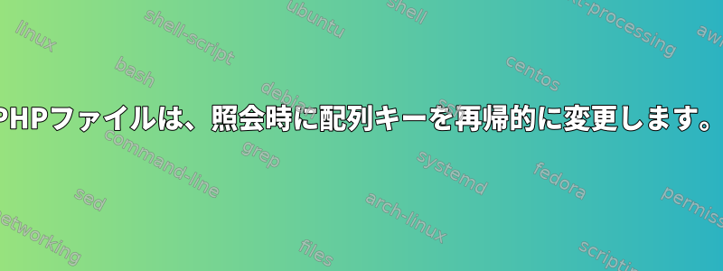 PHPファイルは、照会時に配列キーを再帰的に変更します。