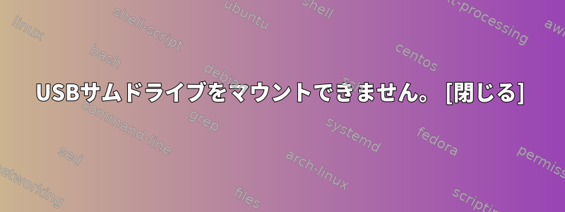 USBサムドライブをマウントできません。 [閉じる]