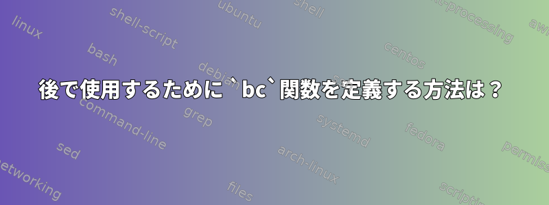 後で使用するために `bc`関数を定義する方法は？