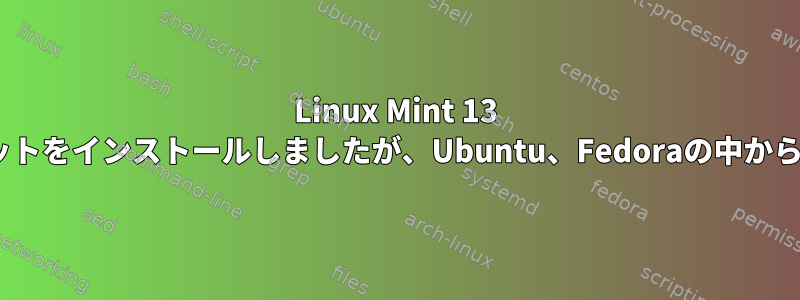 Linux Mint 13 Maya（MATE）64ビットをインストールしましたが、Ubuntu、Fedoraの中から何を選ぶべきですか？