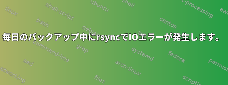 毎日のバックアップ中にrsyncでIOエラーが発生します。