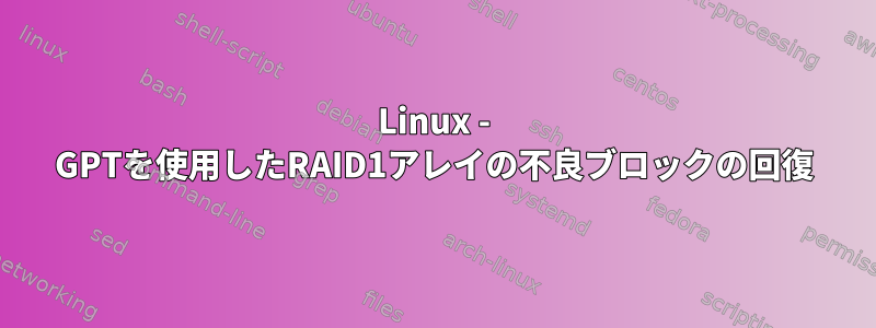 Linux - GPTを使用したRAID1アレイの不良ブロックの回復