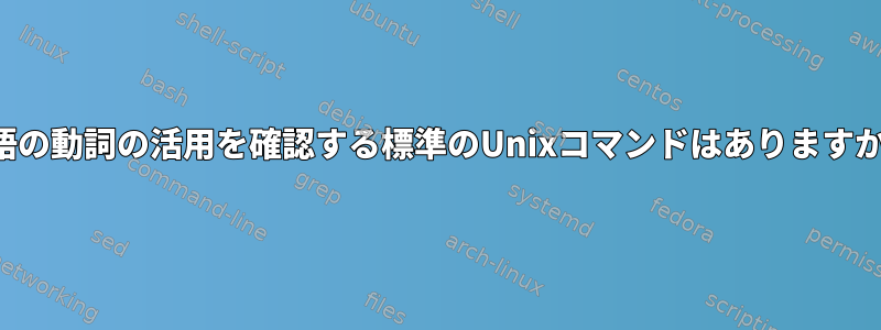 英語の動詞の活用を確認する標準のUnixコマンドはありますか？