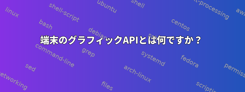 端末のグラフィックAPIとは何ですか？