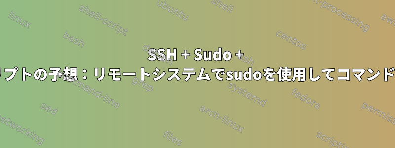 SSH + Sudo + Bashスクリプトの予想：リモートシステムでsudoを使用してコマンドを実行する