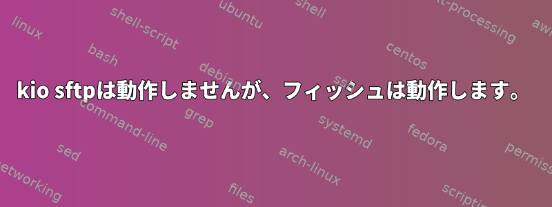 kio sftpは動作しませんが、フィッシュは動作します。