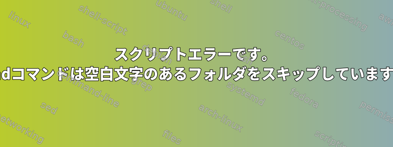 スクリプトエラーです。 findコマンドは空白文字のあるフォルダをスキップしています。