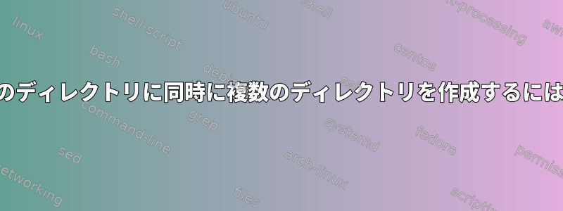 1つのディレクトリに同時に複数のディレクトリを作成するには？