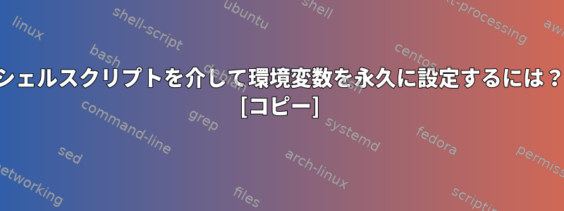 シェルスクリプトを介して環境変数を永久に設定するには？ [コピー]