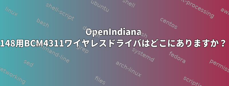 OpenIndiana 148用BCM4311ワイヤレスドライバはどこにありますか？