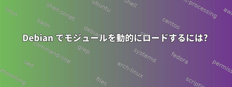 Debian でモジュールを動的にロードするには?