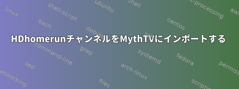 HDhomerunチャンネルをMythTVにインポートする