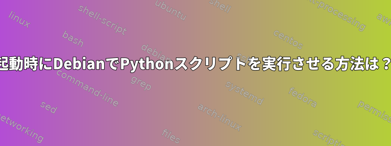 起動時にDebianでPythonスクリプトを実行させる方法は？