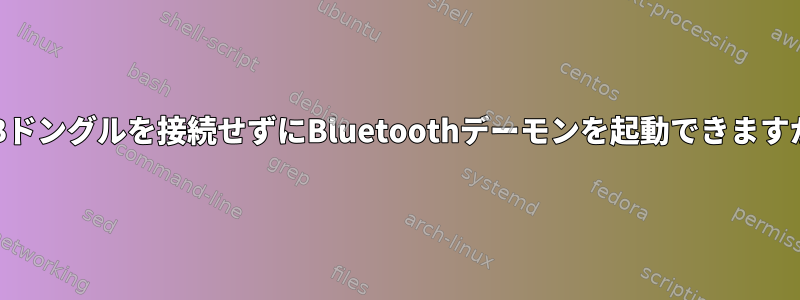 USBドングルを接続せずにBluetoothデーモンを起動できますか？