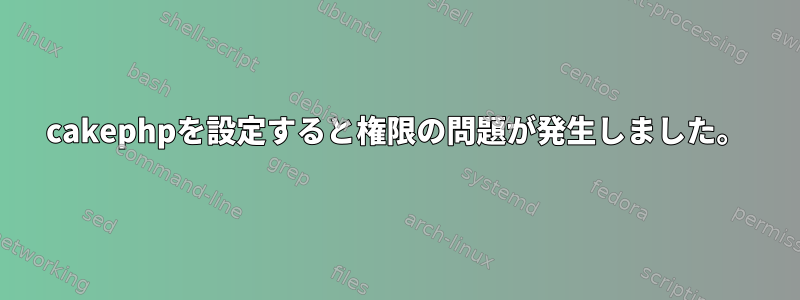 cakephpを設定すると権限の問題が発生しました。