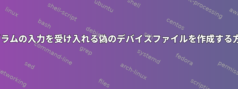 Cプログラムの入力を受け入れる偽のデバイスファイルを作成する方法は？