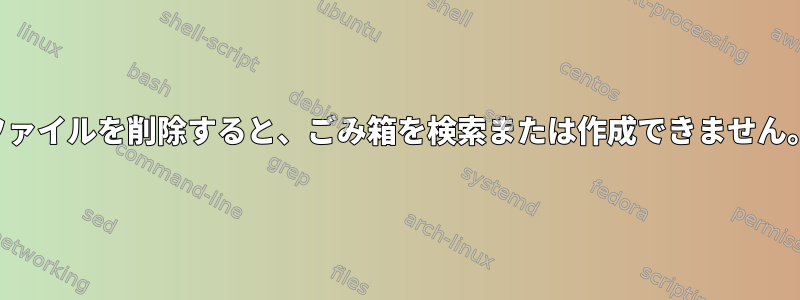 ファイルを削除すると、ごみ箱を検索または作成できません。