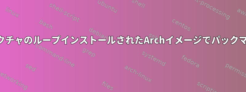 さまざまなアーキテクチャのループインストールされたArchイメージでパックマンを使用するには？