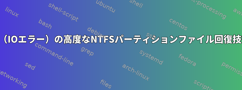 破損したドライブ（IOエラー）の高度なNTFSパーティションファイル回復技術はありますか？