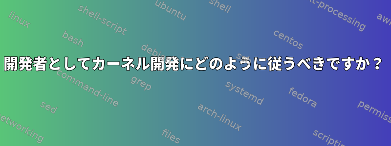 開発者としてカーネル開発にどのように従うべきですか？