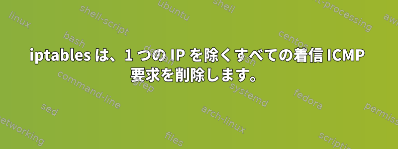 iptables は、1 つの IP を除くすべての着信 ICMP 要求を削除します。