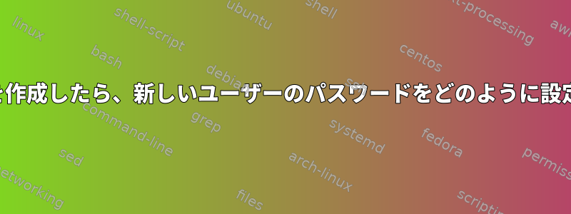 アカウントを作成したら、新しいユーザーのパスワードをどのように設定しますか？