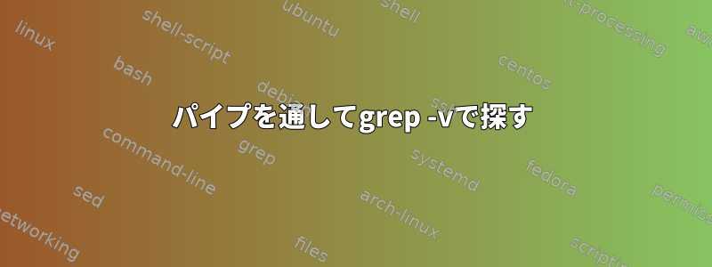 パイプを通してgrep -vで探す