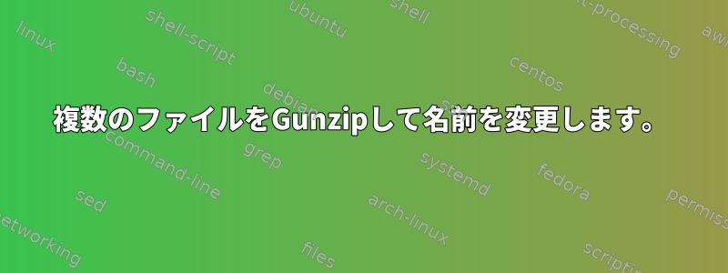 複数のファイルをGunzipして名前を変更します。