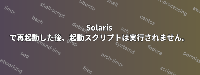 Solaris で再起動した後、起動スクリプトは実行されません。