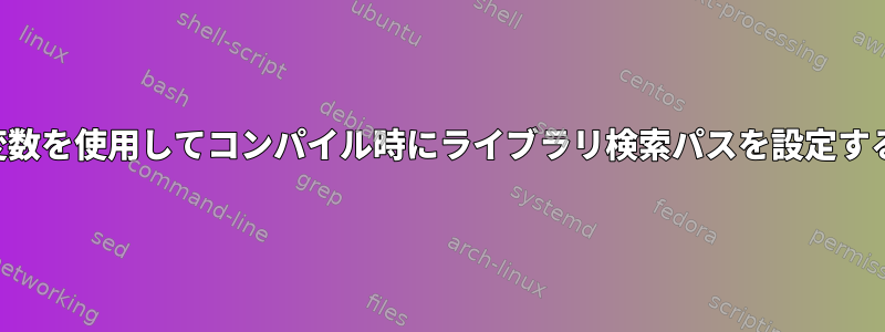 環境変数を使用してコンパイル時にライブラリ検索パスを設定する方法