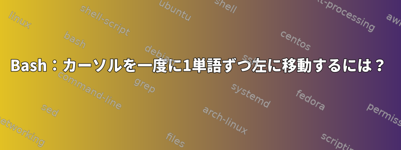 Bash：カーソルを一度に1単語ずつ左に移動するには？