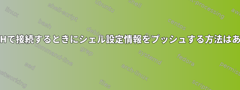 ホストにSSHで接続するときにシェル設定情報をプッシュする方法はありますか？