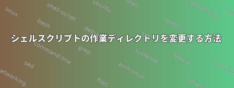 シェルスクリプトの作業ディレクトリを変更する方法