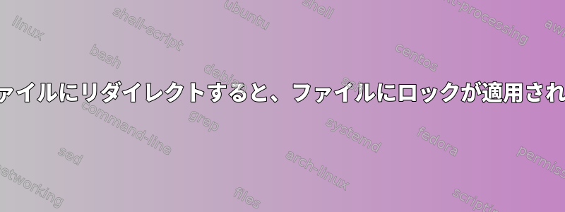 出力をファイルにリダイレクトすると、ファイルにロックが適用されますか？