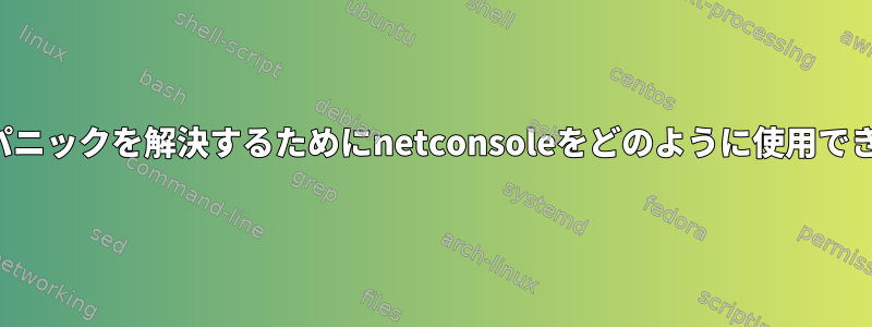 カーネルパニックを解決するためにnetconsoleをどのように使用できますか？