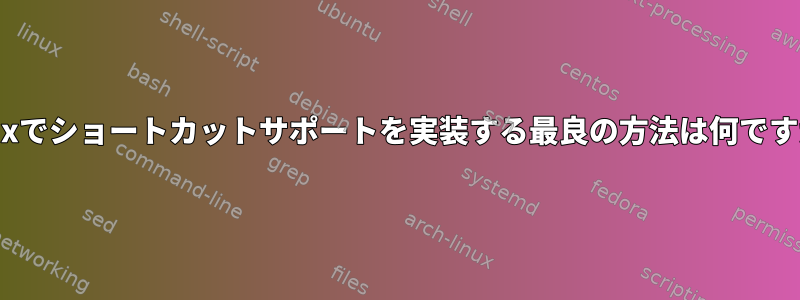 Linuxでショートカットサポートを実装する最良の方法は何ですか？