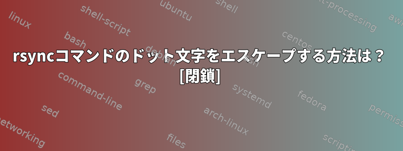 rsyncコマンドのドット文字をエスケープする方法は？ [閉鎖]