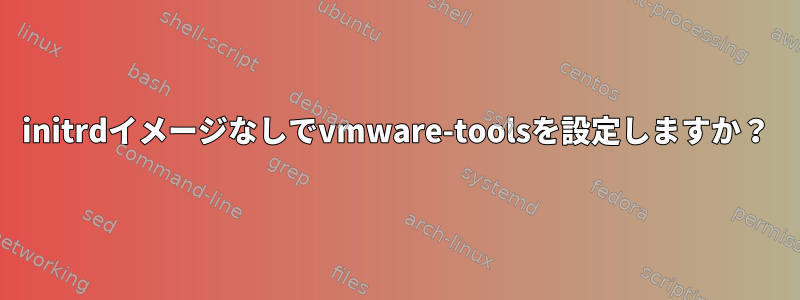 initrdイメージなしでvmware-toolsを設定しますか？