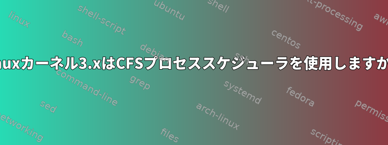 Linuxカーネル3.xはCFSプロセススケジューラを使用しますか？