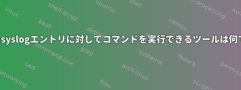 重複したsyslogエントリに対してコマンドを実行できるツールは何ですか？