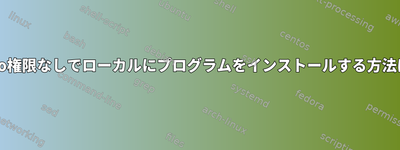 sudo権限なしでローカルにプログラムをインストールする方法は？