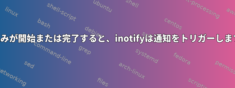 書き込みが開始または完了すると、inotifyは通知をトリガーしますか？