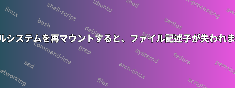 ファイルシステムを再マウントすると、ファイル記述子が失われますか？